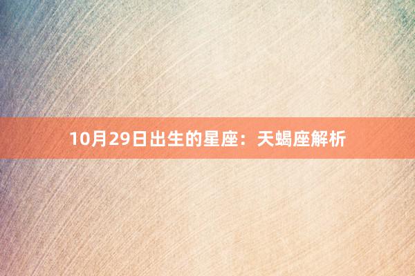 10月29日出生的星座：天蝎座解析